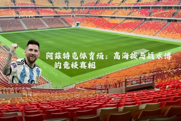 阿兹特克体育场:高海拔与战术博弈的竞技真相
