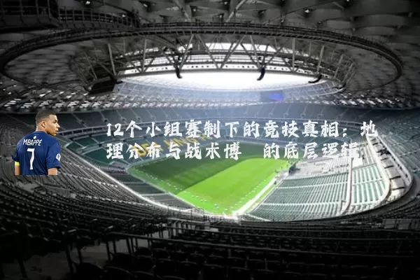 12个小组赛制下的竞技真相:地理分布与战术博弈的底层逻辑