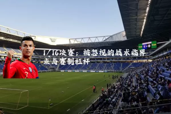 1/16决赛:被忽视的战术临界点与赛制杠杆