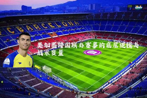 美加墨跨国联办赛事的底层逻辑与战术变量