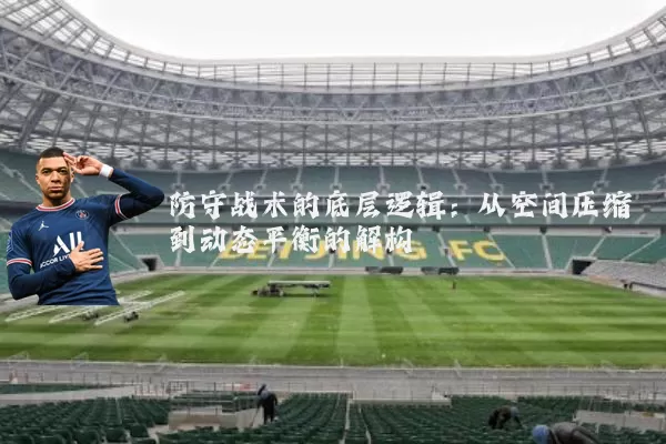 防守战术的底层逻辑：从空间压缩到动态平衡的解构