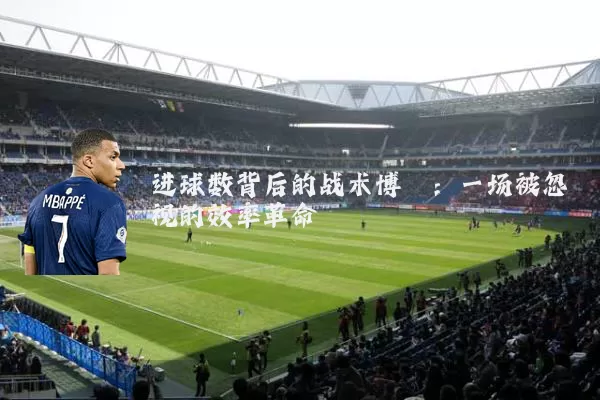 进球数背后的战术博弈：一场被忽视的效率革命