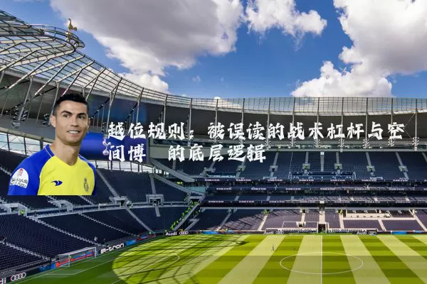 越位规则：被误读的战术杠杆与空间博弈的底层逻辑