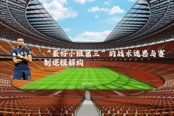 “最好小组第三”的战术迷思与赛制逻辑解构