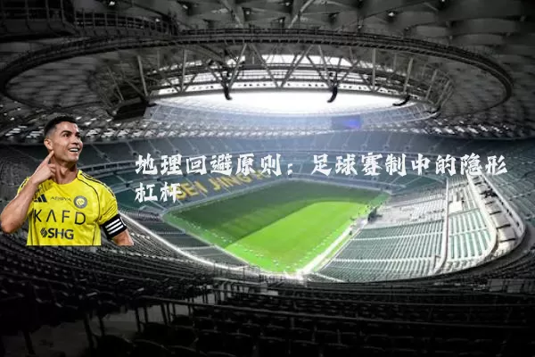 地理回避原则：足球赛制中的隐形杠杆