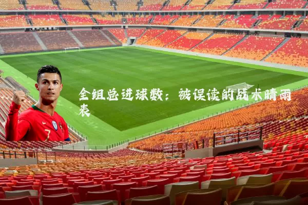 全组总进球数：被误读的战术晴雨表