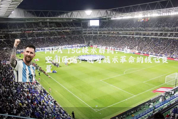 FIFA TSG技术解构：当「空间压缩」成为战术革命的核心变量