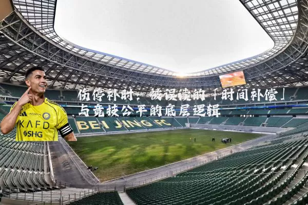 伤停补时：被误读的「时间补偿」与竞技公平的底层逻辑