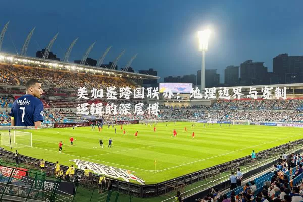 美加墨跨国联办：地理边界与赛制逻辑的深层博弈